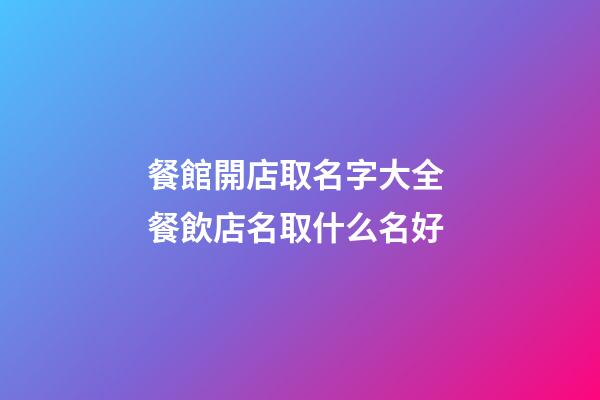 餐館開店取名字大全 餐飲店名取什么名好-第1張-店鋪起名-玄機派